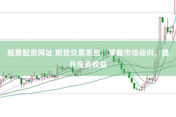 股票配资网址 期货交易系统：掌握市场动向，提升投资收益