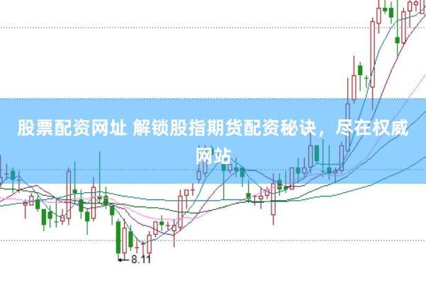 股票配资网址 解锁股指期货配资秘诀，尽在权威网站