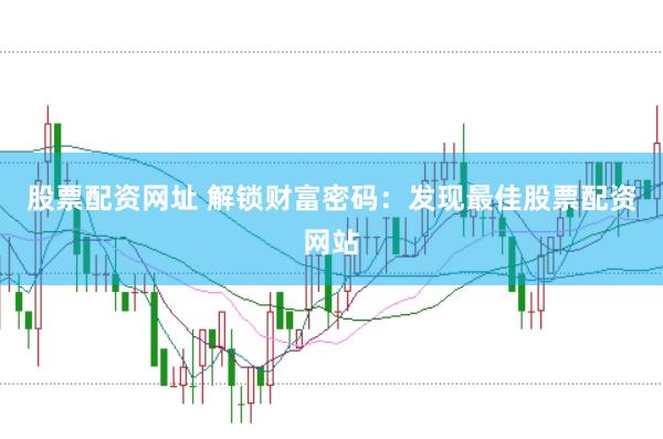 股票配资网址 解锁财富密码：发现最佳股票配资网站