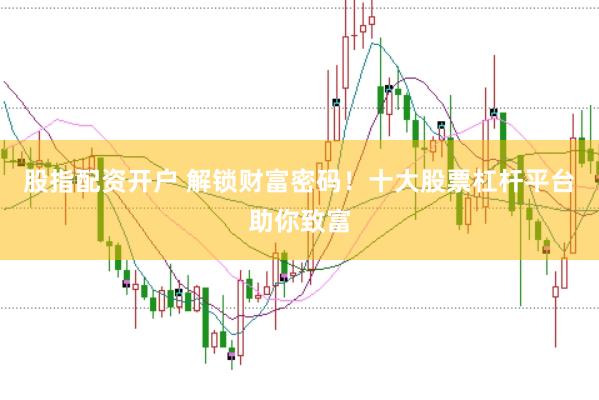 股指配资开户 解锁财富密码！十大股票杠杆平台助你致富