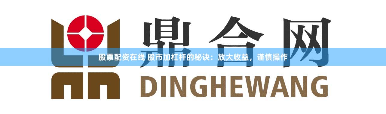 股票配资在线 股市加杠杆的秘诀：放大收益，谨慎操作