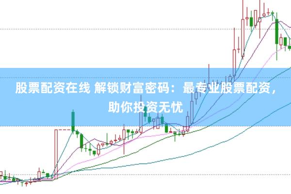 股票配资在线 解锁财富密码：最专业股票配资，助你投资无忧