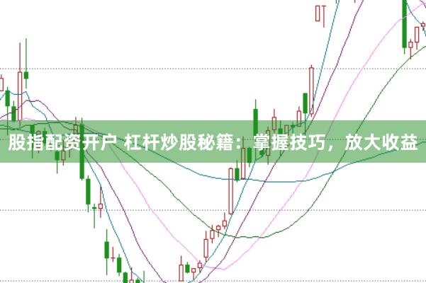 股指配资开户 杠杆炒股秘籍：掌握技巧，放大收益