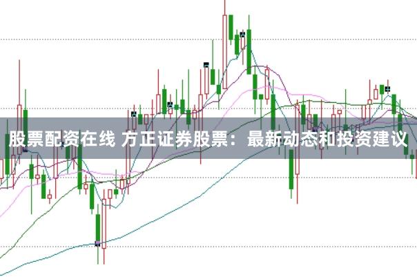 股票配资在线 方正证券股票:最新动态和投资建议