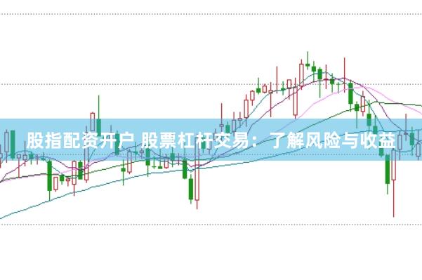 股指配资开户 股票杠杆交易：了解风险与收益