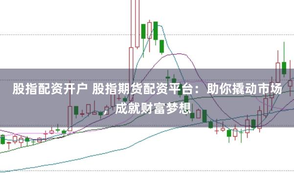 股指配资开户 股指期货配资平台:助你撬动市场,成就财富梦想