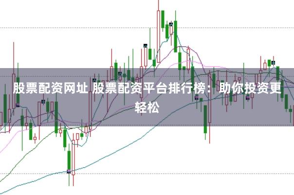 股票配资网址 股票配资平台排行榜:助你投资更轻松
