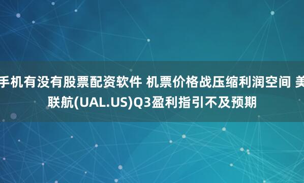 手机有没有股票配资软件 机票价格战压缩利润空间 美联航(UAL.US)Q3盈利指引不及预期