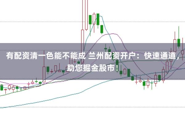 有配资清一色能不能成 兰州配资开户:快速通道,助您掘金股市!