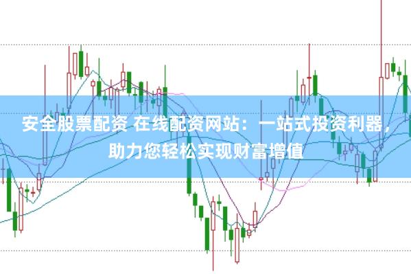 安全股票配资 在线配资网站:一站式投资利器,助力您轻松实现财富增值