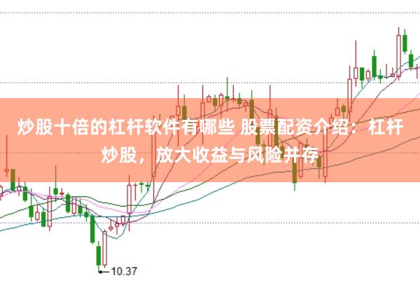 炒股十倍的杠杆软件有哪些 股票配资介绍：杠杆炒股，放大收益与风险并存