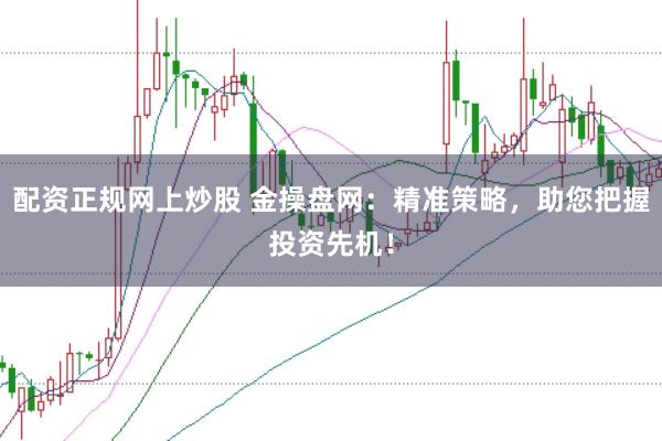 配资正规网上炒股 金操盘网:精准策略,助您把握投资先机!