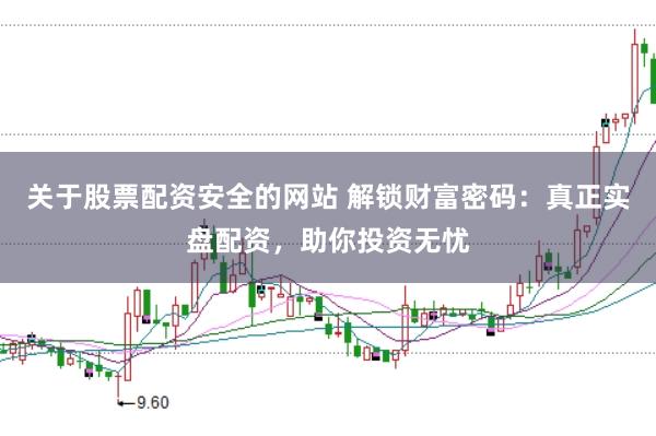 关于股票配资安全的网站 解锁财富密码:真正实盘配资,助你投资无忧
