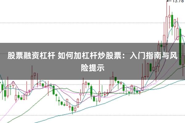 股票融资杠杆 如何加杠杆炒股票：入门指南与风险提示