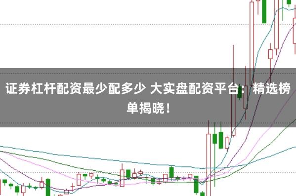 证券杠杆配资最少配多少 大实盘配资平台:精选榜单揭晓!