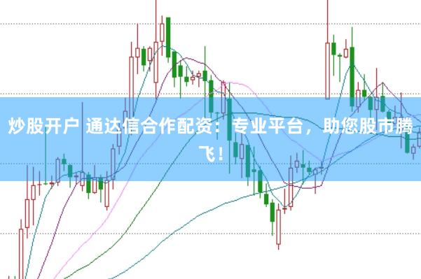 炒股开户 通达信合作配资：专业平台，助您股市腾飞！