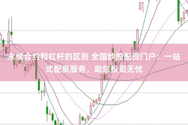 永续合约和杠杆的区别 全国炒股配资门户:一站式配资服务,助您投资无忧
