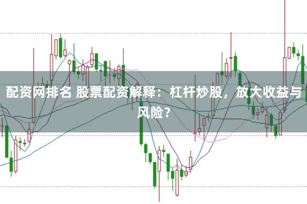 配资网排名 股票配资解释：杠杆炒股，放大收益与风险？