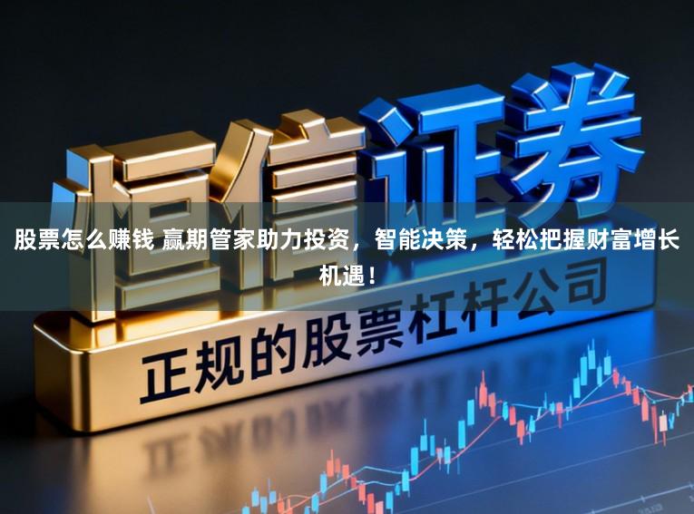 股票怎么赚钱 赢期管家助力投资,智能决策,轻松把握财富增长机遇!