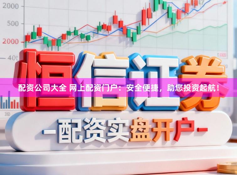 配资公司大全 网上配资门户：安全便捷，助您投资起航！