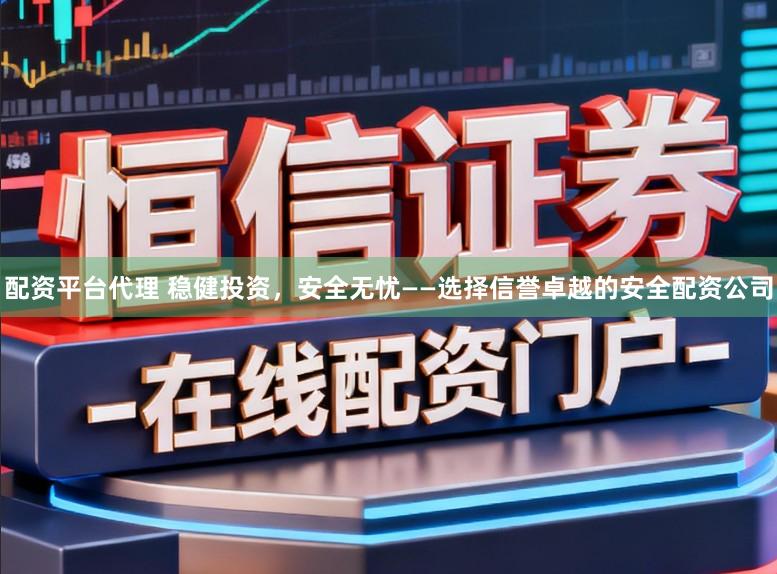 配资平台代理 稳健投资，安全无忧——选择信誉卓越的安全配资公司